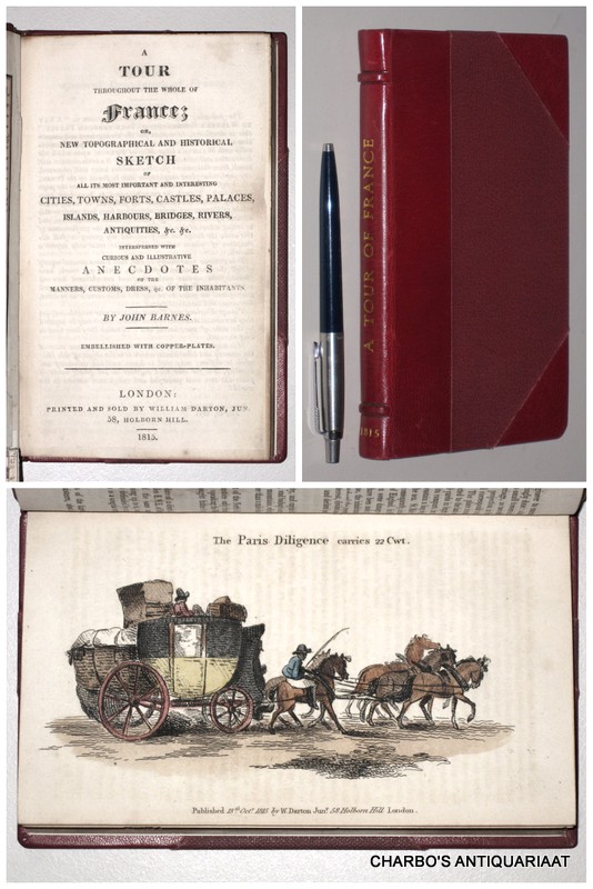 BARNES, JOHN, -  A tour throughout the whole of France; or, new topographical and historical sketch of all its most important and interesting cities, towns, forts, castles, palaces...interspersed with curious and illustrative anecdotes of the manners, custons, dress, etc.