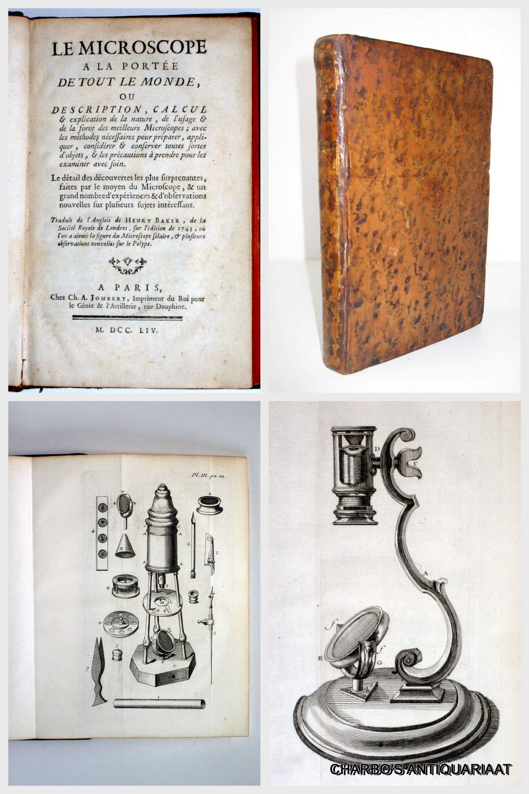 BAKER, HENRY, -  Le microscope  la porte de tout le monde, ou description, calcul & explication de la nature, de l'usage & de la force des meilleures microscopes. Avec les mthodes necessaires pour prparer, appliquer, considrer & conserver toutes formes d'objets, & les prcautions  prendre pour les examiner avec soin.