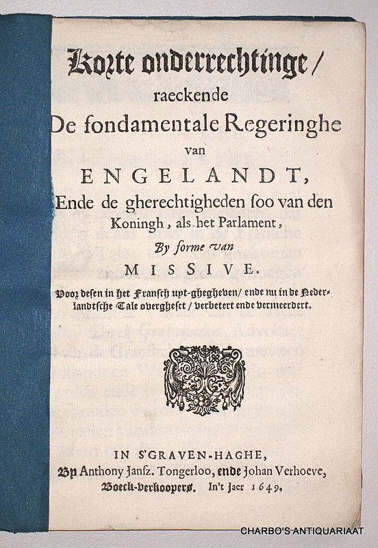 GRASWINCKEL, DIRCK, -  Korte onderrechtinge raeckende de fondamentale regeringhe van Engelandt, ende de gherechtigheden soo van den Koningh, als het Parlement, by forme van missive.