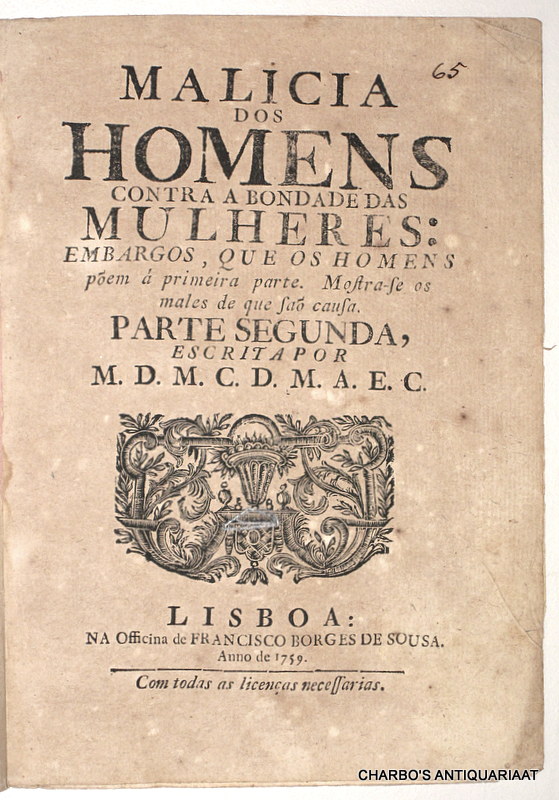 M.D.M.C.D.M.A.E.C., -  Malicia dos homens contra a bondade das mulheres: embargos, que os homens. Pem  primeira parte. Mostra-se os males de que sa causa. Parte segunda.