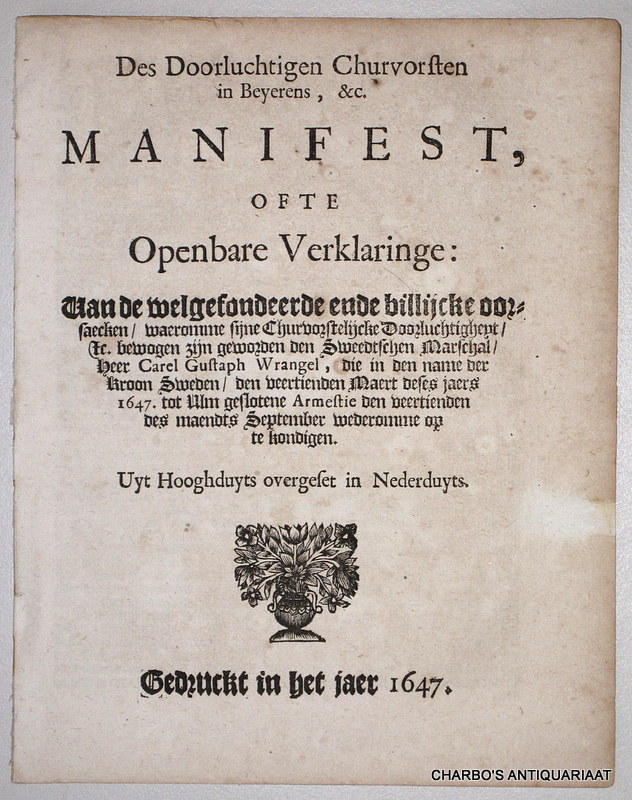 N/A, -  Des doorluchtigen Churvorsten in Beyerens, &c. manifest, ofte openbare verklaringe: van de welgefondeerde en billijcke oorsaecken, waaromme sijne Churvorstelijcke Doorluchtigheyt, etc. bewoogen zyn geworden den Sweedtschen marschal, Carel Gustaph Wrangel, die in den name der Kroon Sweden, den veertienden Maart deses jaers 1647 tot Ulm geslotene armestie den veertienden des maandts September wederomme op te kondigen. Uyt het Hooghduyts overgeset in Nederduyts.