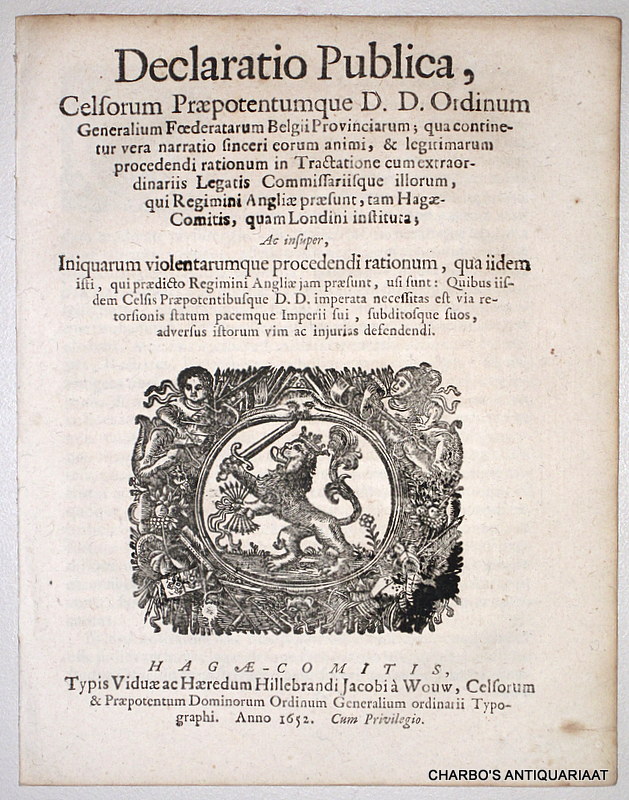 N/A, -  Declaratio publica, celsorum praepotentumque D. D. Ordinum Generalium Foederatarum Belgii Provinciarum; qua continetur vera narratio sinceri eorum animi, & legitimarum procedendi rationum in tractatione cum extraordinariis legatis commissariisque illorum, qui regimini Angliae praesunt, tam Hagae-Comitis, quam Londini instituta.