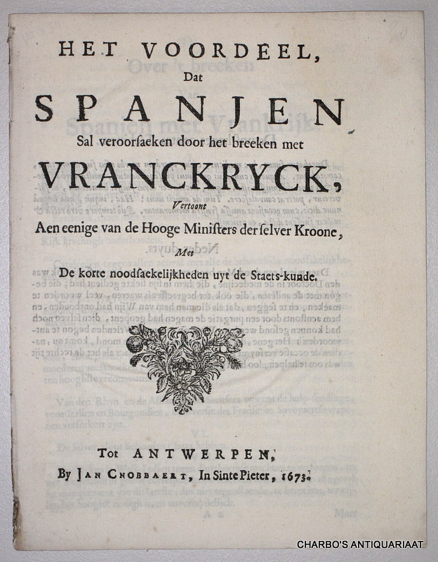 N/A, -  Het voordeel, dat Spanjen sal veroorsaeken door het breeken met Vranckryck, vertoont aen eenige van de hooge ministers der selver Kroone, met de korte noodsaekelijkheden uyt de staets-kunde.