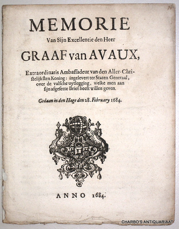 AVAUX, COMTE D', -  Memorie van ...den Heer Graaf van Avaux, extraordinaris ambassadeur van den aller-Christelijcksten Koning, ingelevert ter Staten Generael, over de valsche uytlegging, welke men aan sijn afgesette brief heeft willen geven. Gedaan in den Hage den 28. february 1684