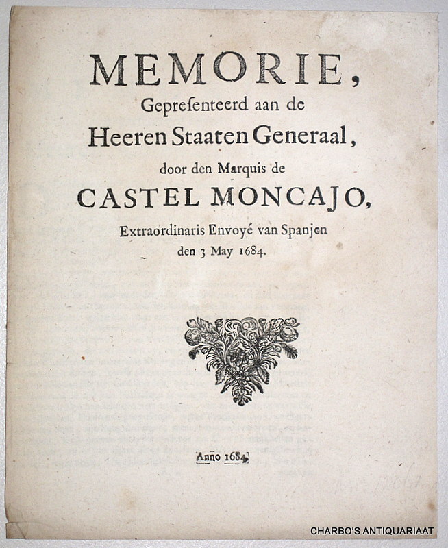 CASTEL MONCAJO, MARQUIS DE, -  Memorie, gepresenteerd aan de Heeren Staaten Generaal, door den Marquis de Castel Moncajo, extraordinaris envoy van Spanjen den 3 May 1684.