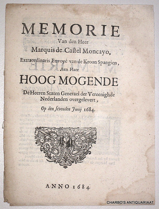 CASTEL MONCAYO, MARQUIS DE, -  Memorie van den Heer Marquis de Castel Moncayo, extraordinaris envoy van de Kroon Spangien, aen ... de Heeren Staten Generael der Vereenighde Nederlanden overgeleveert, op den 7. Juny 1684.