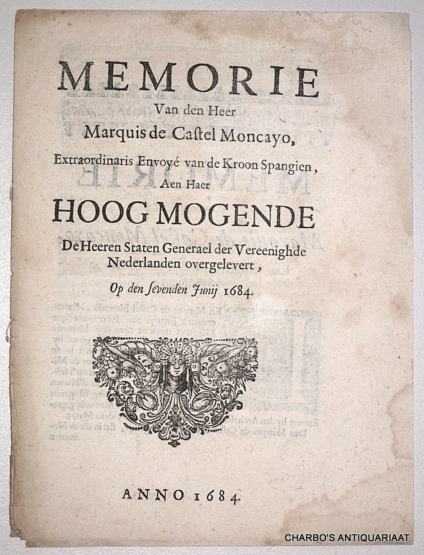CASTEL MONCAYO, MARQUIS DE, -  Memorie van den Heer Marquis de Castel Moncayo, extraordinaris envoy van de Kroon Spangien, aen ... de Heeren Staten Generael der Vereenighde Nederlanden overgeleveert, op den 7. Juny 1684.