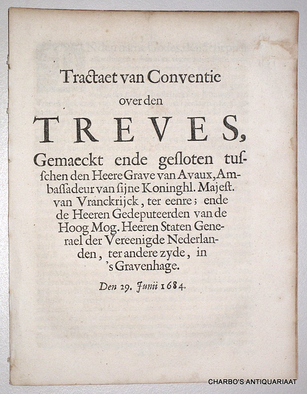 N/A, -  Tractaet van conventie over den Treves, gemaeckt en ghesloten tusschen den Heere Grave van Avaux, ambassadeur van Syne Koninghl. Majesteyt van Vranckrijck, ter eenre, ende de Heeren Gedeputeerden van de Hoog Mog. Heeren Staten Generael der Vereenighde Nederlanden, ter andere zyde, in 'sGravenhage, den 29. Junii 1684.