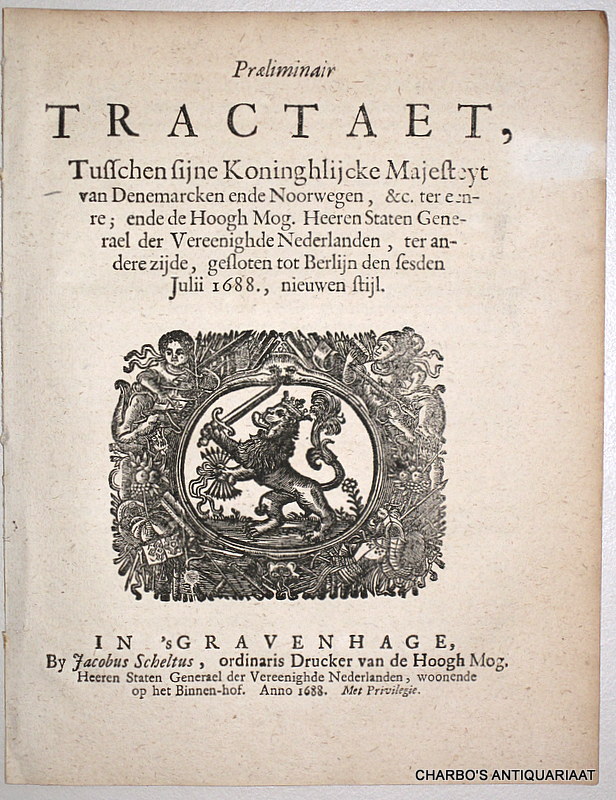 N/A, -  Praeiminair tractaet tusschen sijne Koninghlijcke Majesteyt van Denemarcken ende Noorwegen, &c. ter eenre, ende de Hoogh Mog. Heeren Staten Generael der Vereenighde Nederlanden ter andere zijde, gesloten tot Berlijn den sesden Julii 1688., nieuwen stijl.