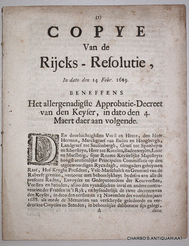 HERMAN, MARGRAAF VAN BADEN, -  Copye van de Rijcks-Resolutie, in dato den 14 Febr. 1689. Beneffens het allergenadigste approbatie-decreet van den Keyser, in dato den 4. Maert daer aan volgende.