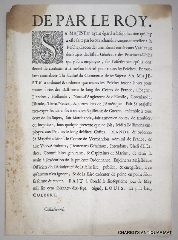 LOUIS XIV, -  De par le Roy. Sa Majest, ayant gard a la supplication qui luy a est faite par les  marchands Franois interressez a la pesche, d'accorder une libert entire aux vaissaux des sujets des Estats Gnraux des Provinces-Unies ... (Fait  Cond le 17e jour de May 1677. Sign Louis. et plus bas, Colbert).