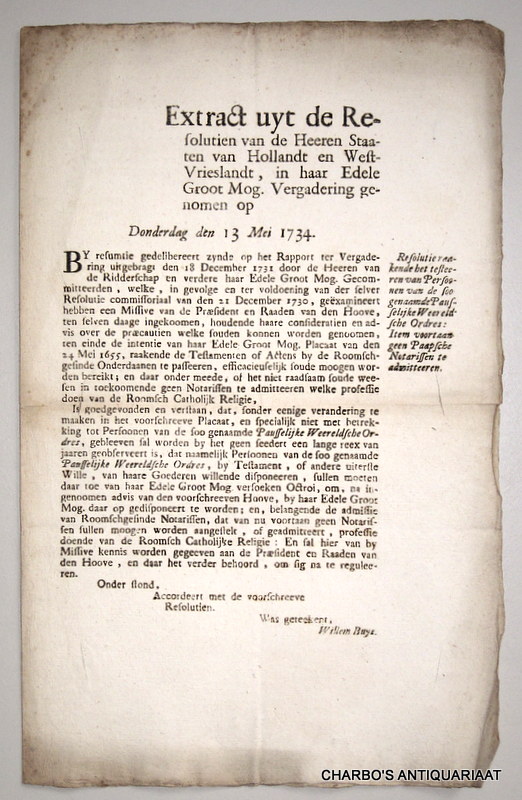 STAATEN VAN HOLLANDT EN WEST-VRIESLANDT, -  Extract uyt de resolutien van de Heeren Staaten van Hollandt en West-Vrieslandt, in haar Edele Groot Mog. vergadering genomen op Donderdag den 13 Mei 1734. Resolutie raakende het testeeren van persoonen van de soo genaamde Pausselijke Weereldsche Ordres: item voortaan geen Paapsche notarissen te admitteeren. (Was geteekent, Willem Buys).