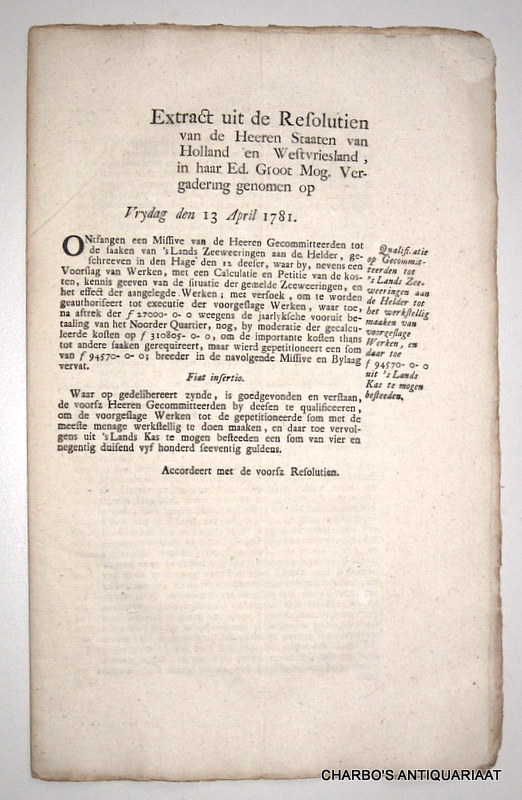 STAATEN VAN HOLLAND EN WEST-VRIESLAND, -  Extract uit de resolutien van de Heeren Staaten van Holland en West-Vriesland, in haar Edele Groot Mog. vergadering genomen op Vrydag 13 April 1781. Qualificatie op Gecommitteerden tot 's Lands zeeweeringen aan de Helder tot het werkstellig maaken van voorgeslage werken, en daar toe f 94570-0-0 uit 's Lands kas te mogen besteeden.