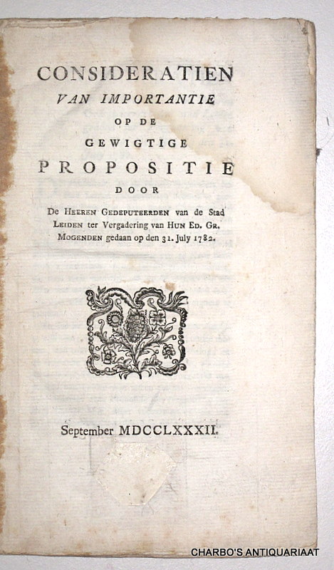 KINSBERGEN, J.H. VAN, -  Consideratien van importantie op de gewigtige propositie door de Heeren Gedeputeerden van de stad Leiden ter vergadering van Hun Ed. Gr. Mogenden gedaan op den 31. July 1782.