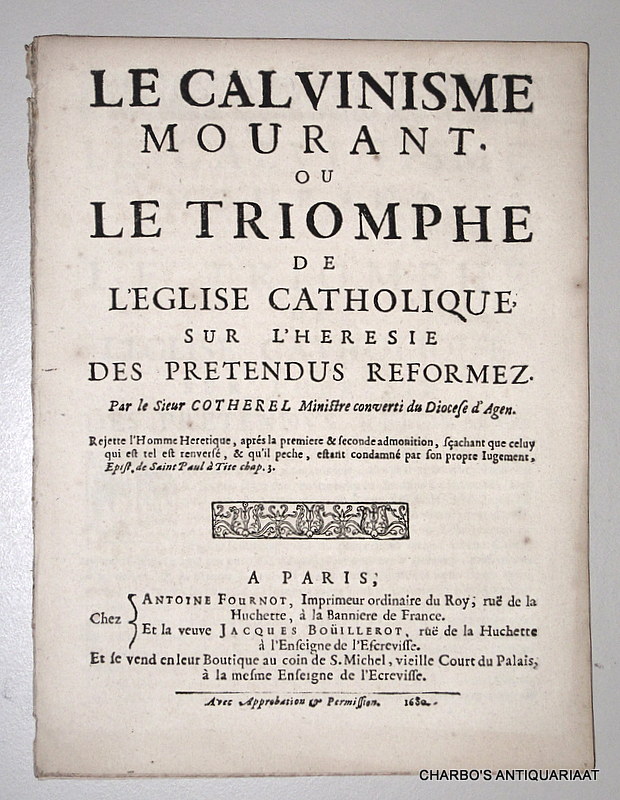 COTHEREL, [ANDR], -  Le Calvinisme mourant, ou le triomphe de l'Eglise catholique, sur l'heresie des pretendus reformez. Par le Sieur Cotherel, ministre converti du diocese d'Agen.