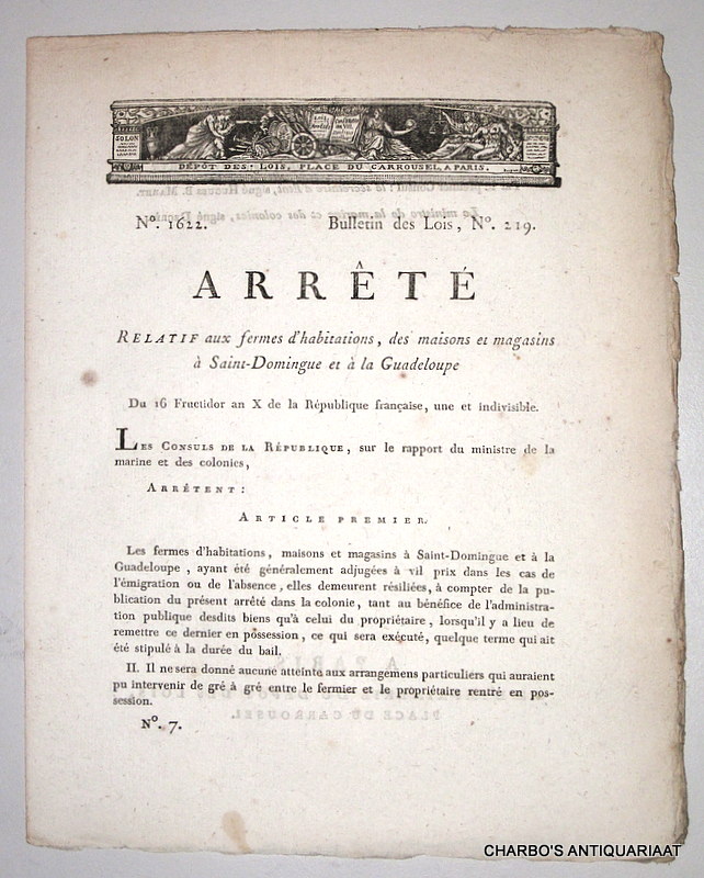 BONAPARTE, PREMIER CONSUL, MARET, HUGUES B. & DECRS, -  Arrt relatif aux fermes d'habitations des maisons et magasins  Saint-Domingue et  la Guadeloupe.  Du 16 Fructidor an X de la Rpublique franaise, une et indivisible. No. 1622. Bulletin des Lois, No. 219.