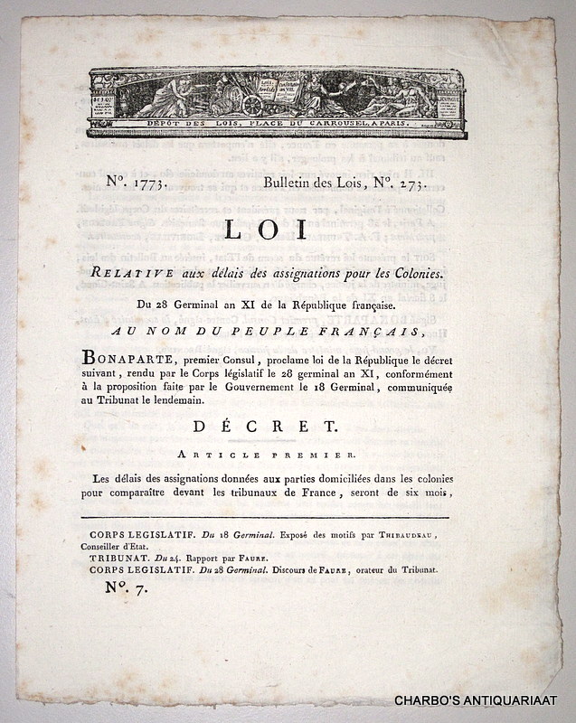 BONAPARTE, PREMIER CONSUL & MARET, HUGUES B., -  Loi relative aux dlais des assignations pour les colonies. Du 28 Germinal an XI de la Rpublique franaise. No. 1773. Bulletin des Lois, No, 273. & Expos des motifs de la loi sur le dlai dans lequel les habitans des Colonies pourront comparatre devant les tribunaux de France.